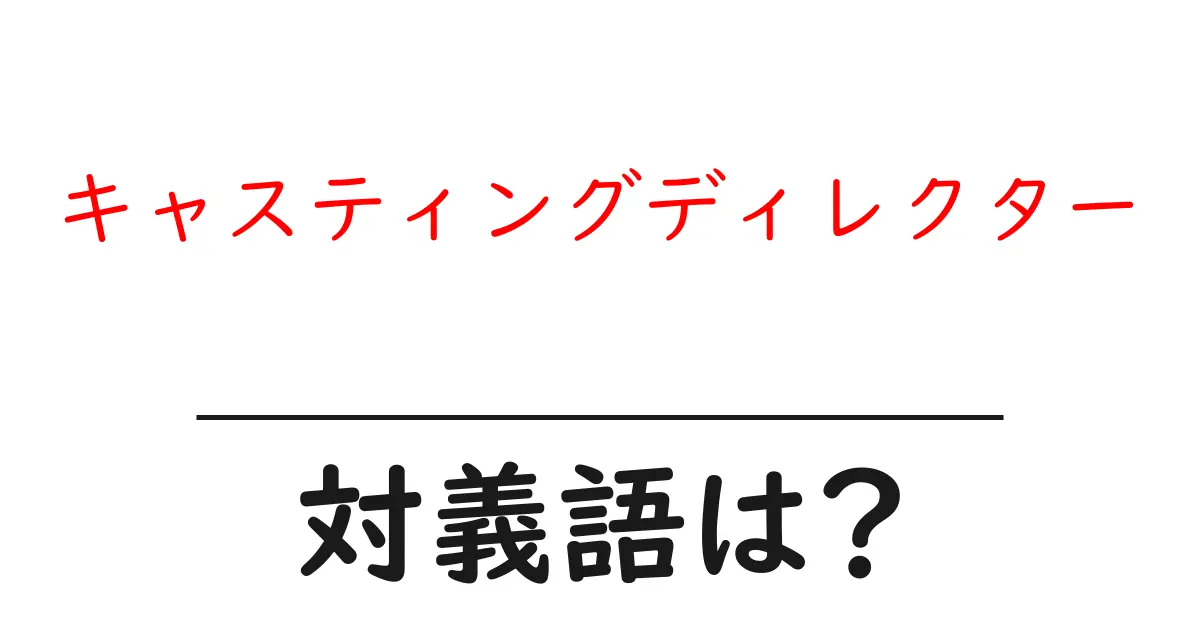 キャスティングディレクターの対義語・反対語を使用例を交えて分かりやすく解説!