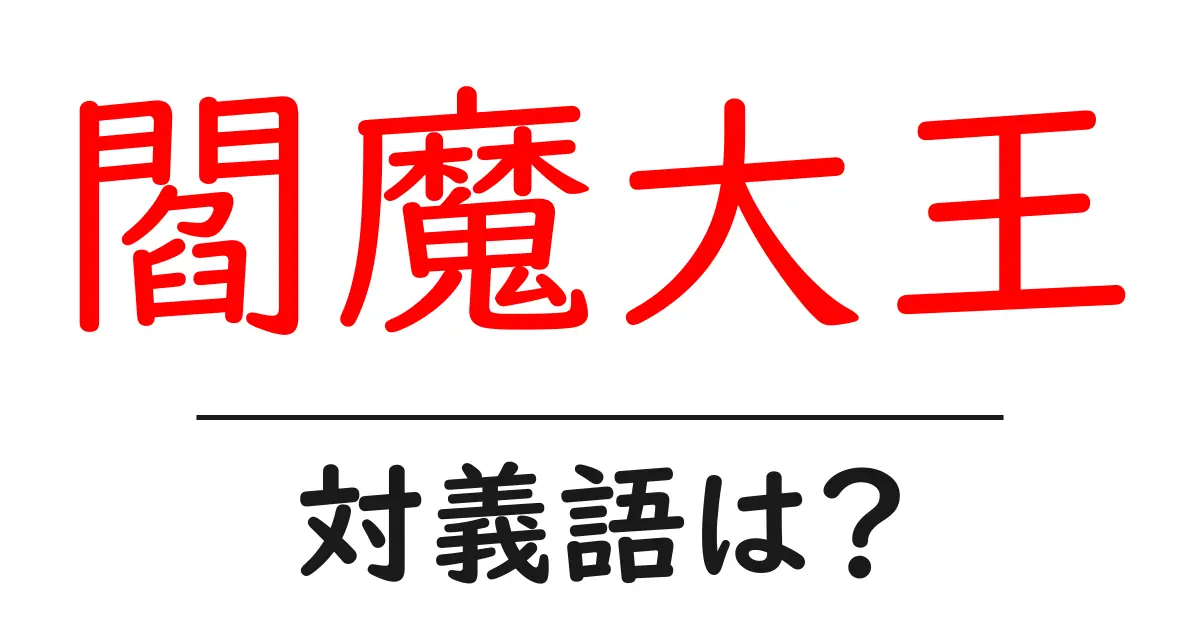 閻魔大王の対義語・反対語を使用例を交えて分かりやすく解説！