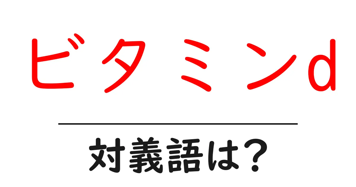 ビタミンdの対義語・反対語を使用例を交えて分かりやすく解説!