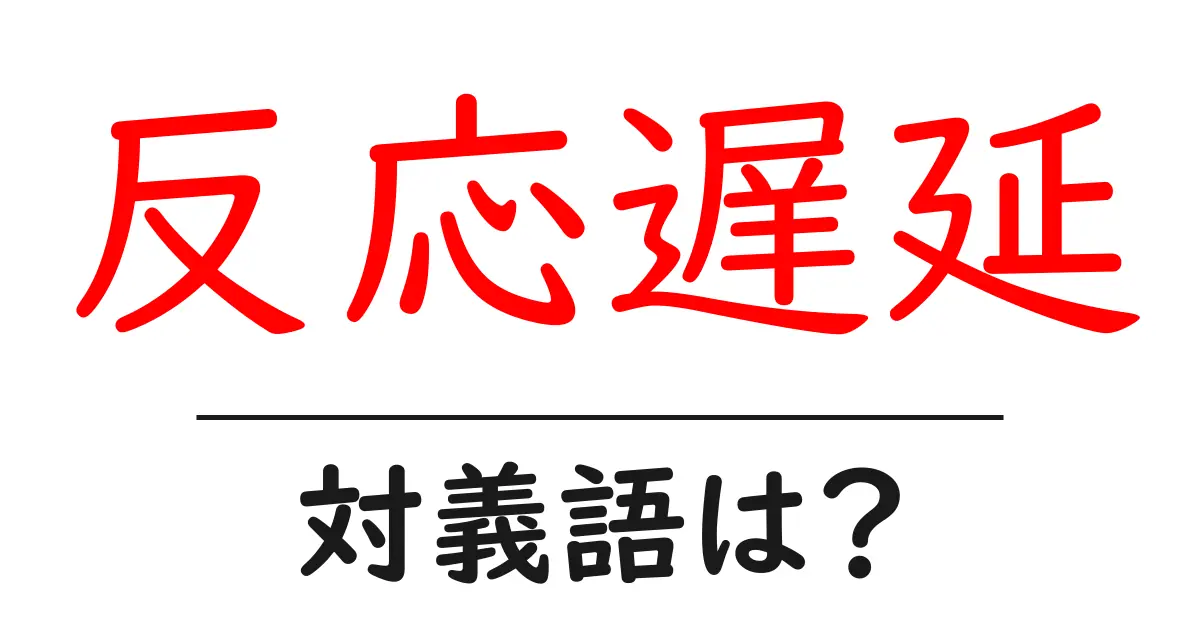 反応遅延の対義語・反対語を使用例を交えて分かりやすく解説!
