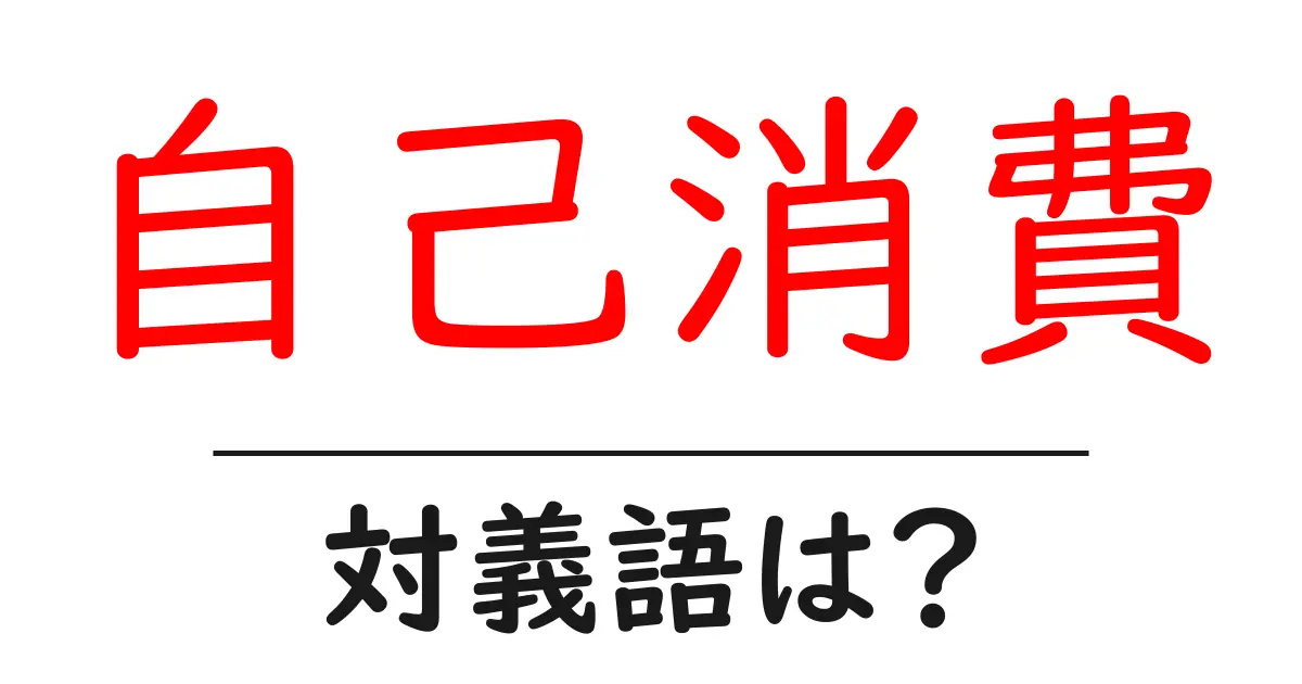 自己消費の対義語・反対語を使用例を交えて分かりやすく解説!
