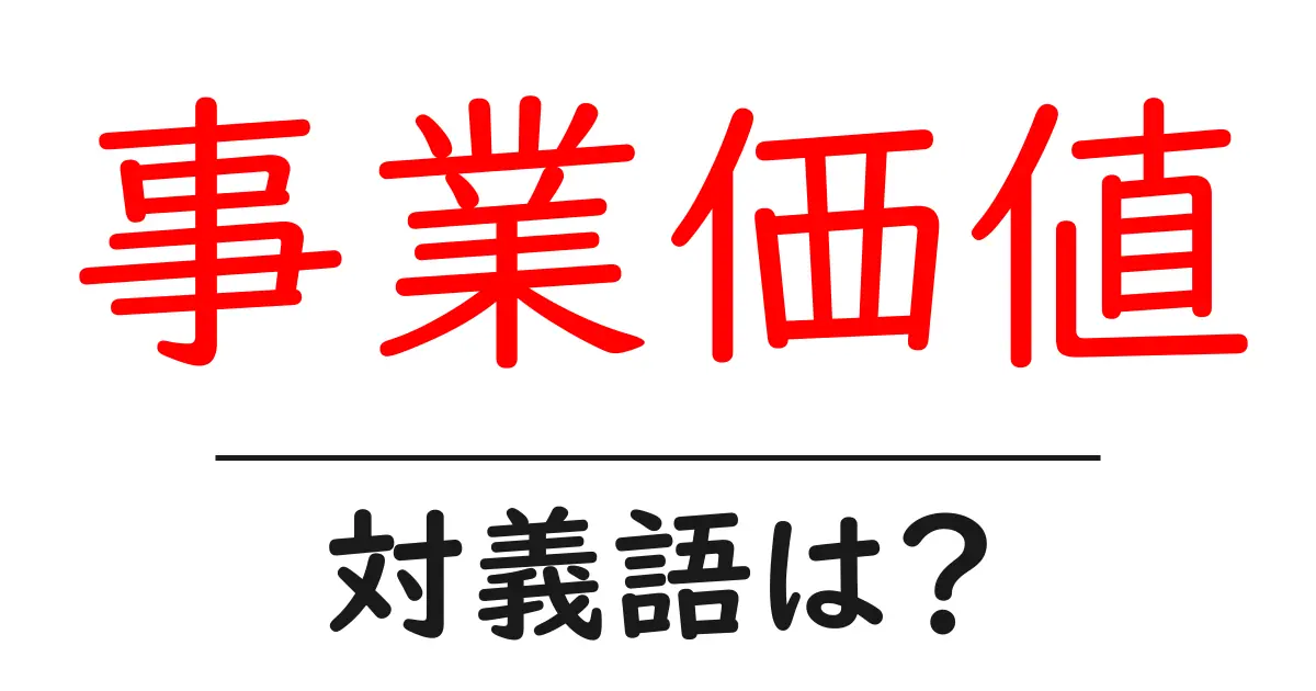 事業価値の対義語・反対語を使用例を交えて分かりやすく解説!