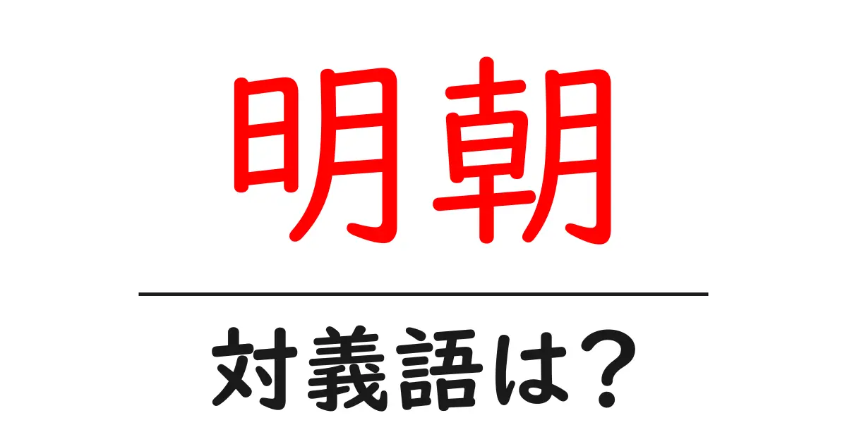 明朝の対義語・反対語を使用例を交えて分かりやすく解説!