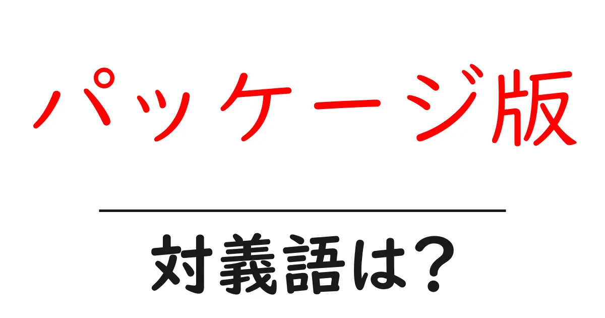パッケージ版の対義語・反対語を使用例を交えて分かりやすく解説!
