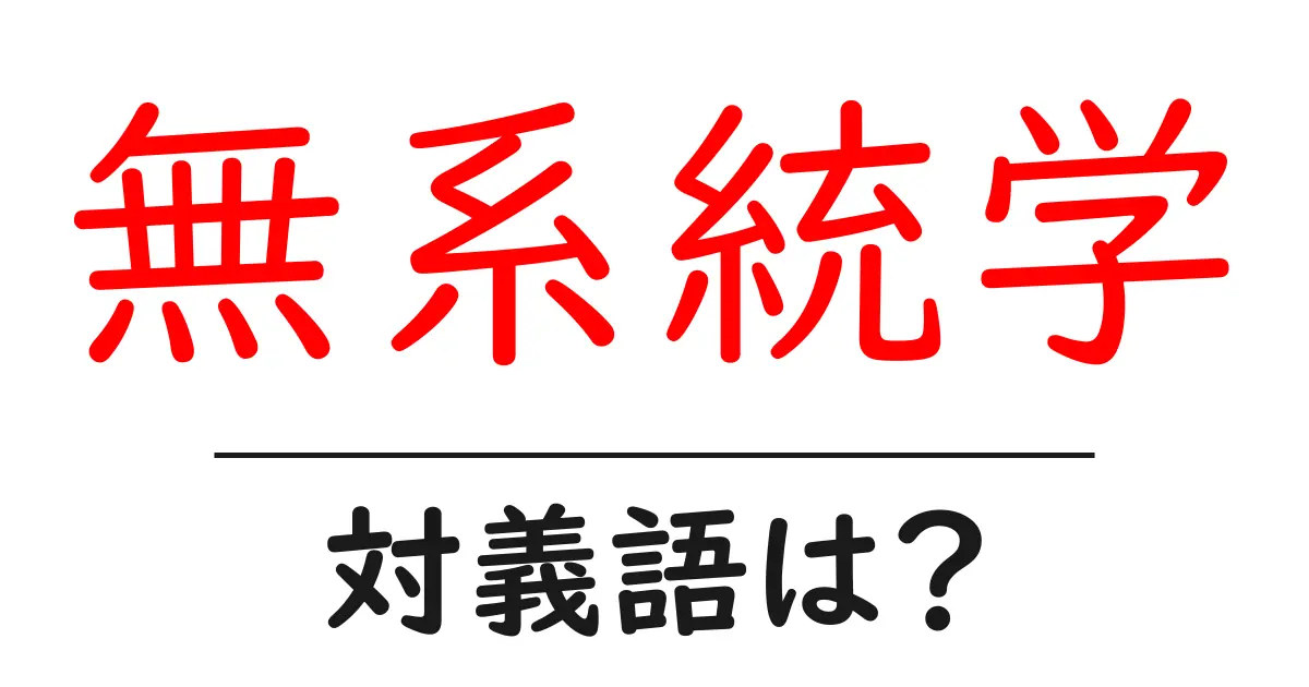 無系統学の対義語・反対語を使用例を交えて分かりやすく解説!