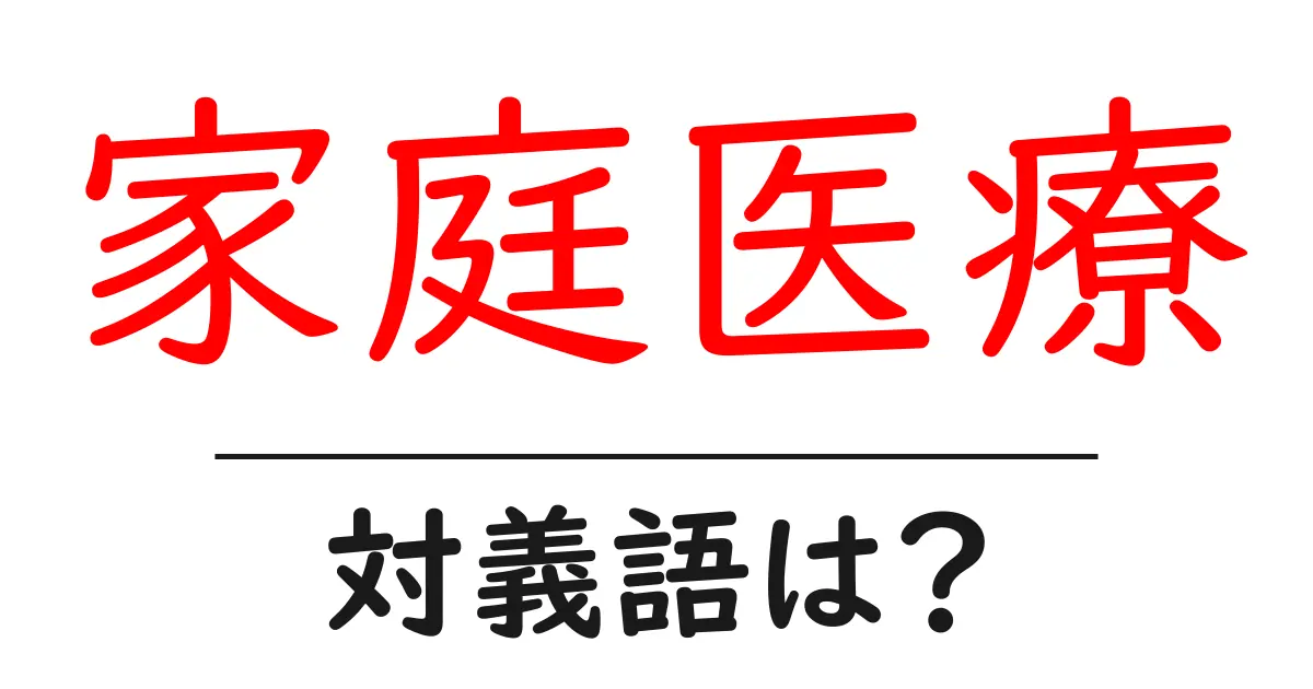 家庭医療の対義語・反対語を使用例を交えて分かりやすく解説!