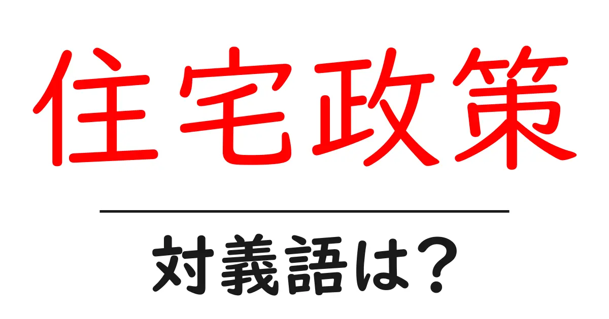 住宅政策の対義語・反対語を使用例を交えて分かりやすく解説!