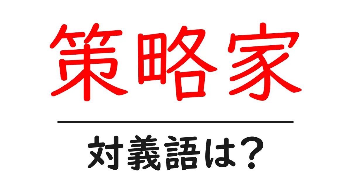 策略家の対義語・反対語を使用例を交えて分かりやすく解説!