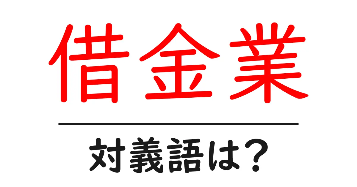 借金業の対義語・反対語を使用例を交えて分かりやすく解説!