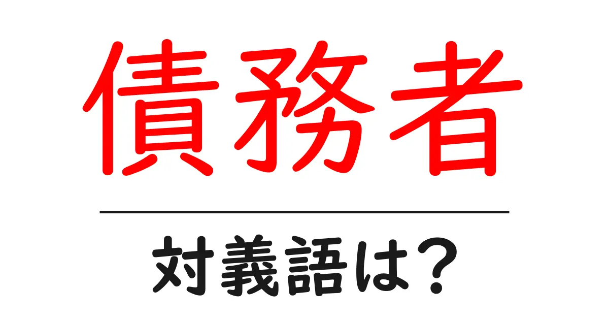 債務者の対義語・反対語を使用例を交えて分かりやすく解説!