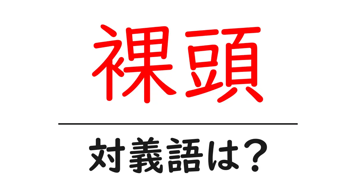 裸頭の対義語・反対語を使用例を交えて分かりやすく解説!
