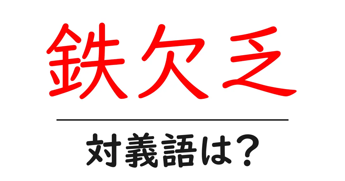 鉄欠乏の対義語・反対語を使用例を交えて分かりやすく解説!