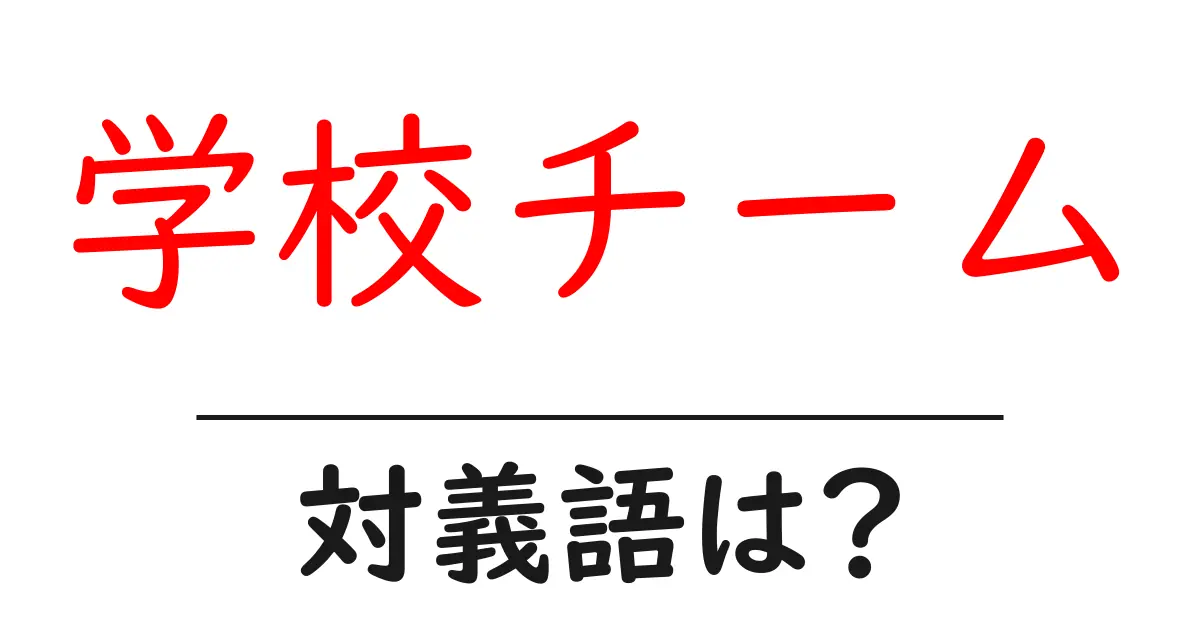 学校チームの対義語・反対語を使用例を交えて分かりやすく解説!