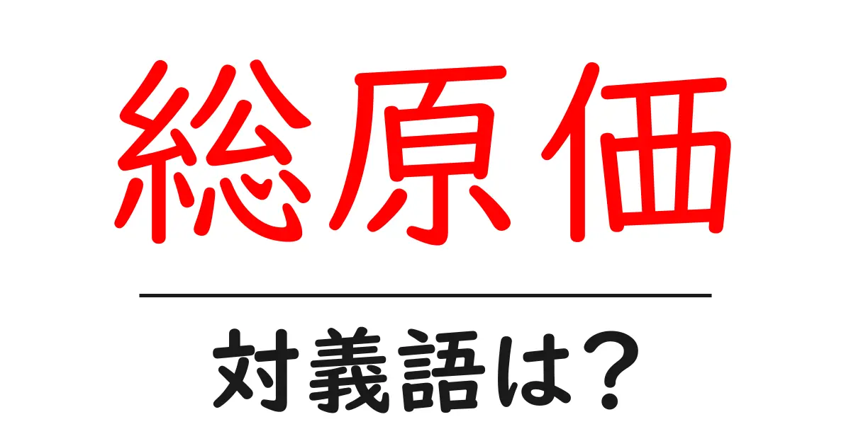 総原価の対義語・反対語を使用例を交えて分かりやすく解説!