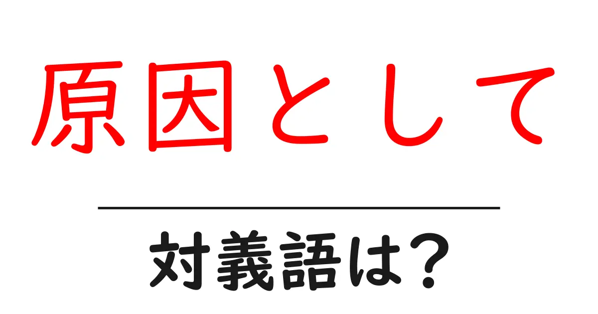 原因としての対義語・反対語を使用例を交えて分かりやすく解説！