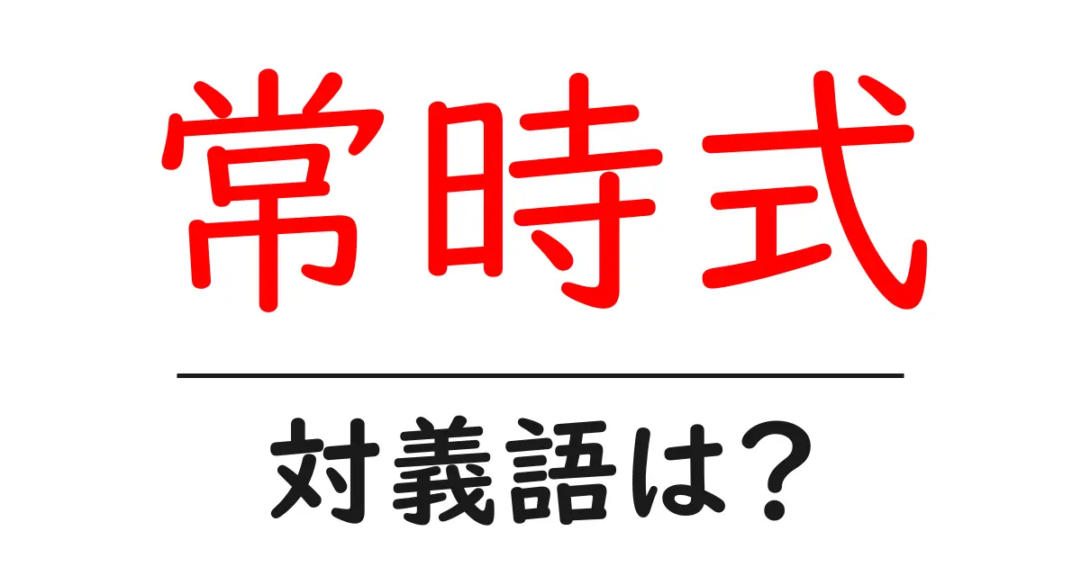 常時式の対義語・反対語を使用例を交えて分かりやすく解説!