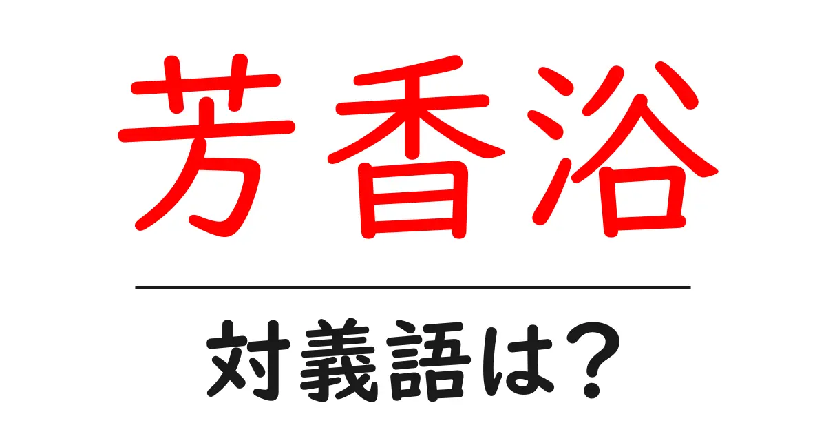 芳香浴の対義語・反対語を使用例を交えて分かりやすく解説!