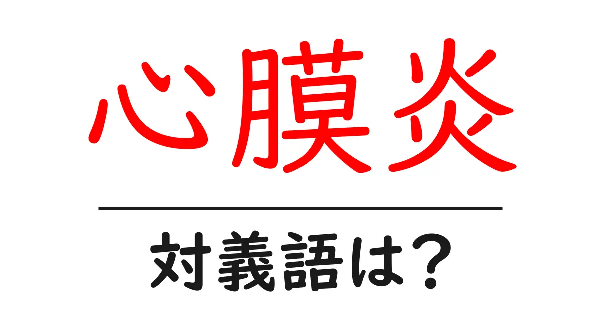 心膜炎の対義語・反対語を使用例を交えて分かりやすく解説!