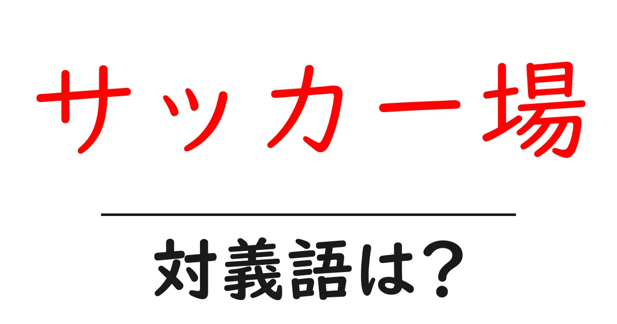 サッカー場の対義語・反対語を使用例を交えて分かりやすく解説!