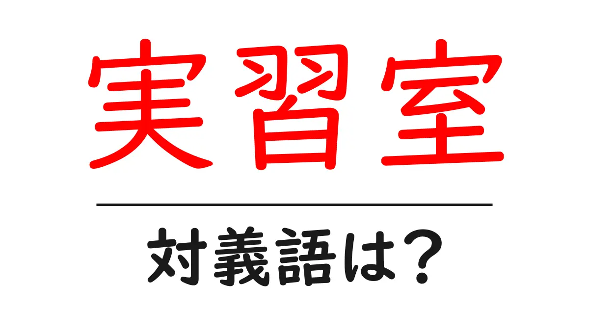 実習室の対義語・反対語を使用例を交えて分かりやすく解説!