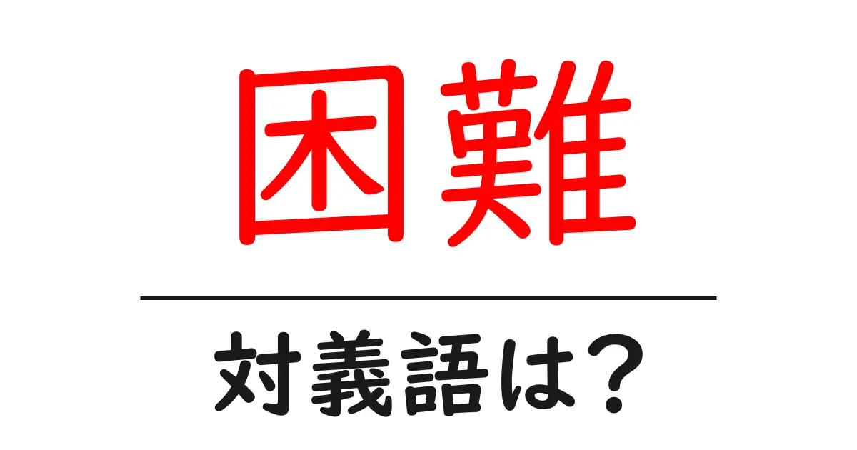 困難の対義語・反対語を使用例を交えて分かりやすく解説!
