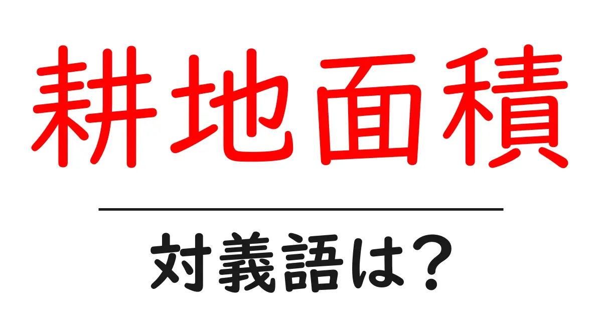 耕地面積の対義語・反対語を使用例を交えて分かりやすく解説!