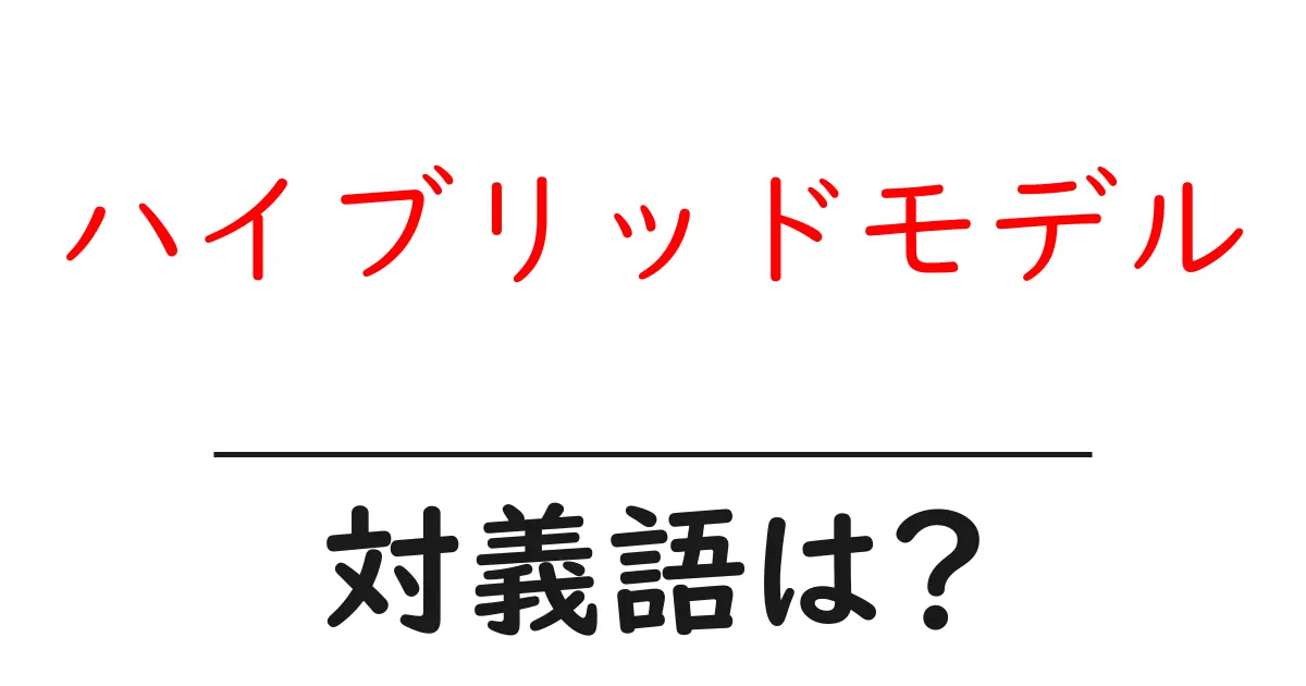 ハイブリッドモデルの対義語・反対語を使用例を交えて分かりやすく解説!