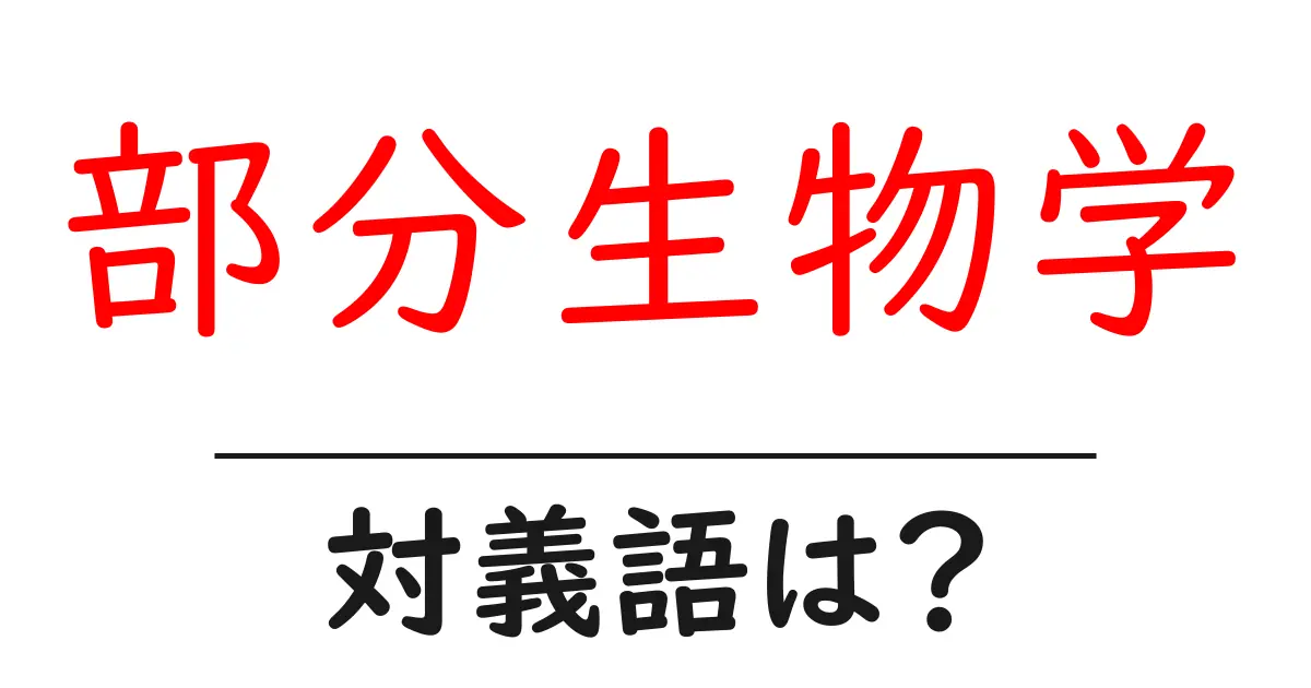 部分生物学の対義語・反対語を使用例を交えて分かりやすく解説!