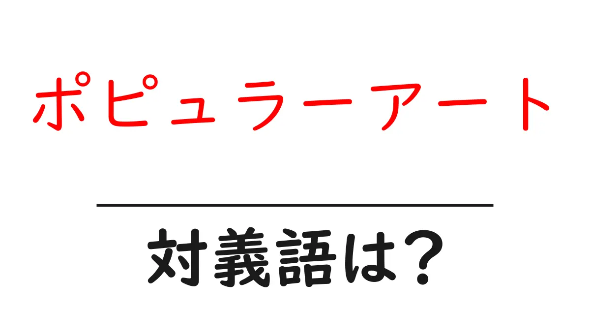 ポピュラーアートの対義語・反対語を使用例を交えて分かりやすく解説!