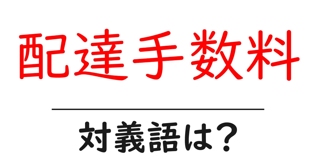 配達手数料の対義語・反対語を使用例を交えて分かりやすく解説!