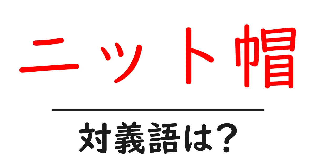 ニット帽の対義語・反対語を使用例を交えて分かりやすく解説!
