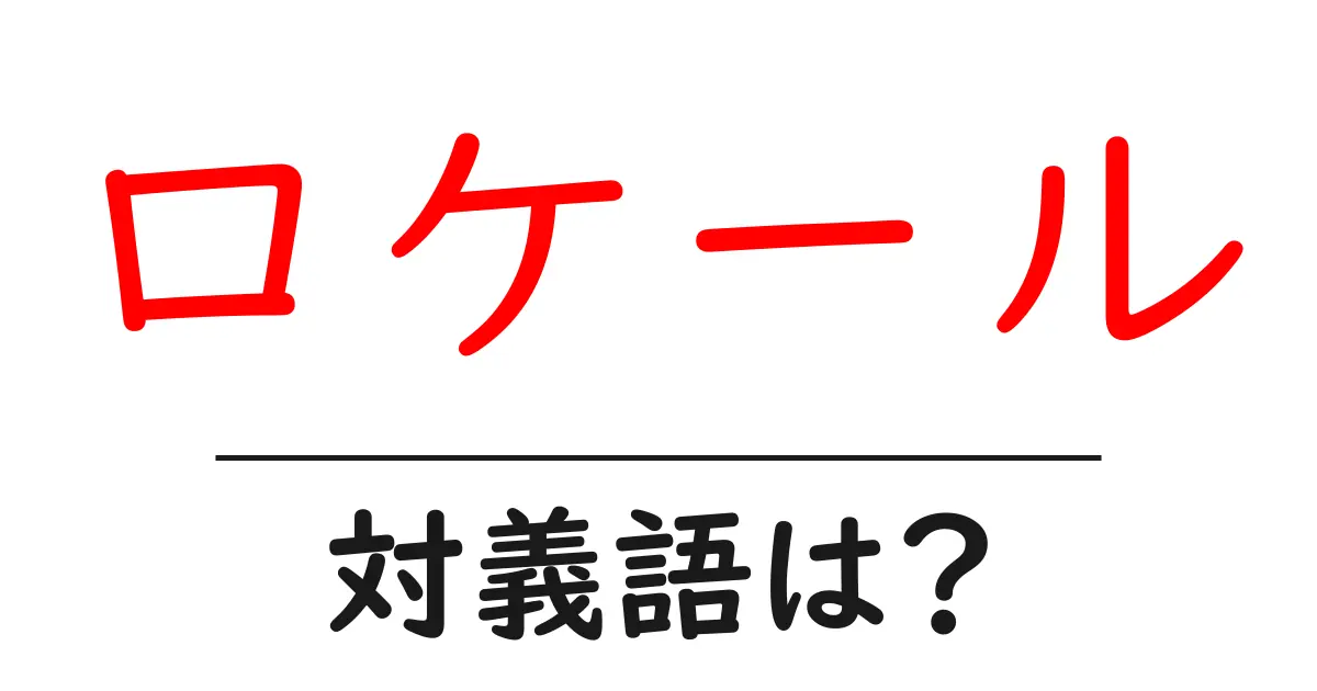 ロケールの対義語・反対語を使用例を交えて分かりやすく解説!