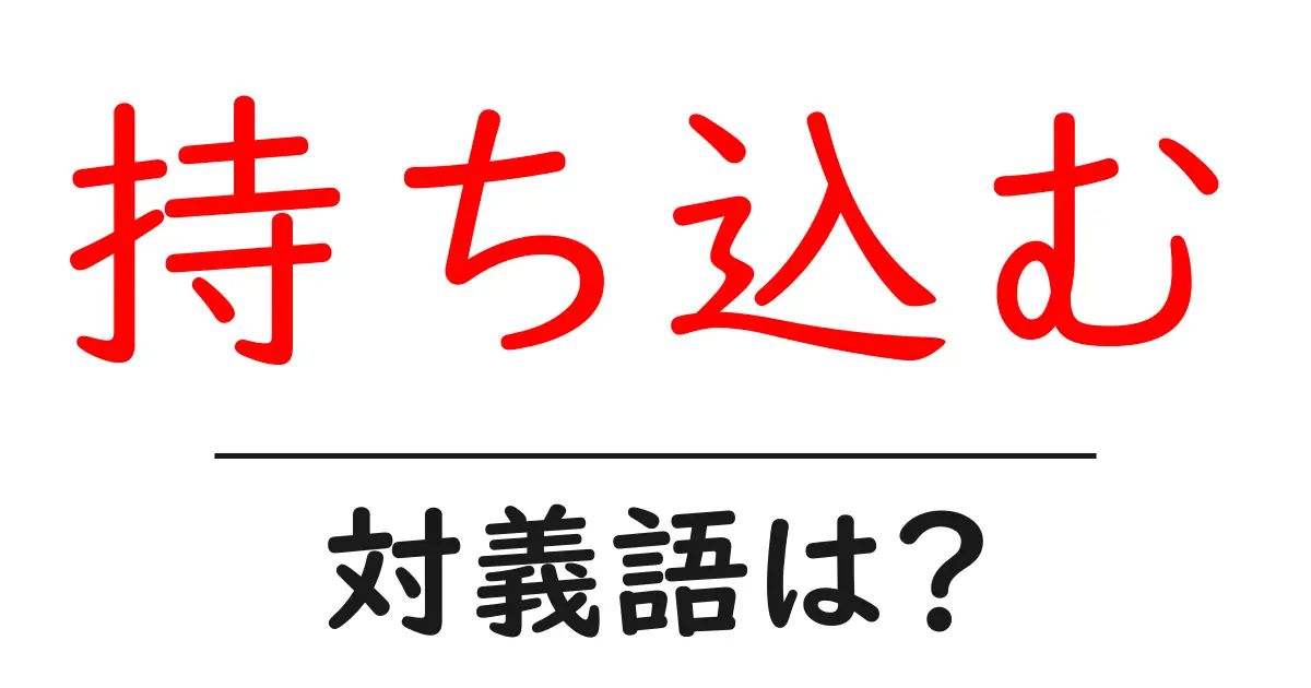 持ち込むの対義語・反対語を使用例を交えて分かりやすく解説!