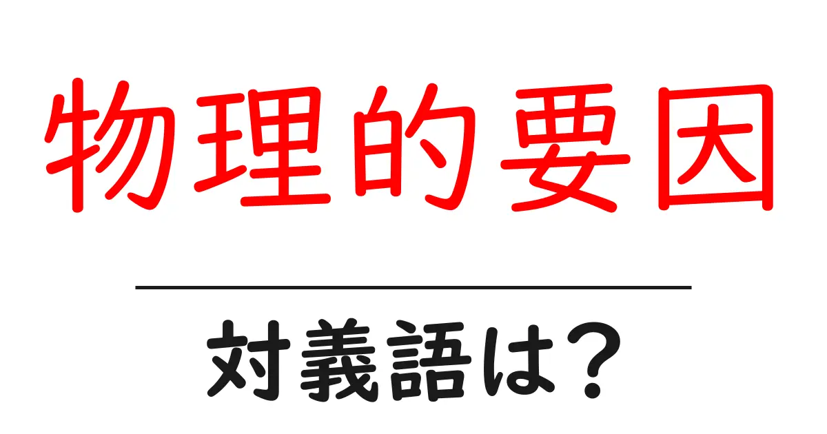 物理的要因の対義語・反対語を使用例を交えて分かりやすく解説!