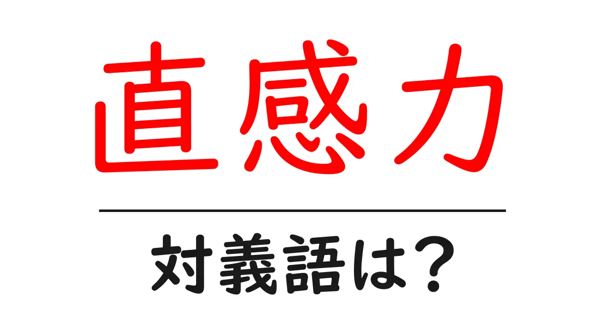 直感力の対義語・反対語を使用例を交えて分かりやすく解説!