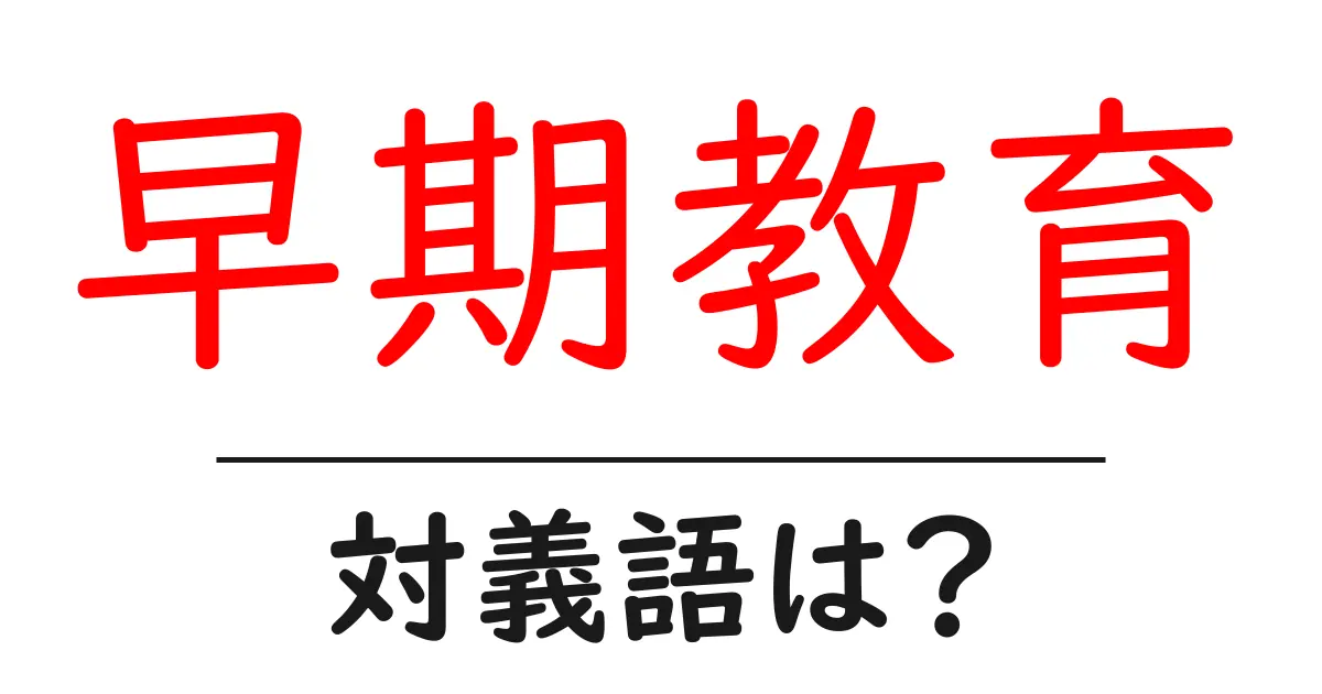 早期教育の対義語・反対語を使用例を交えて分かりやすく解説！