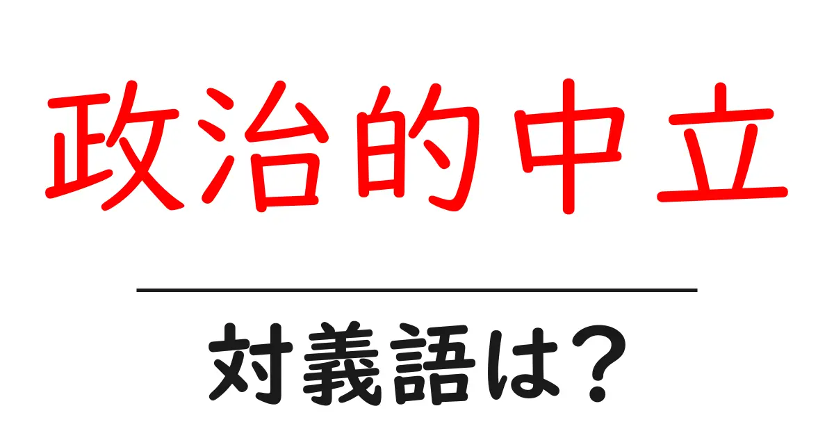 政治的中立の対義語・反対語を使用例を交えて分かりやすく解説!