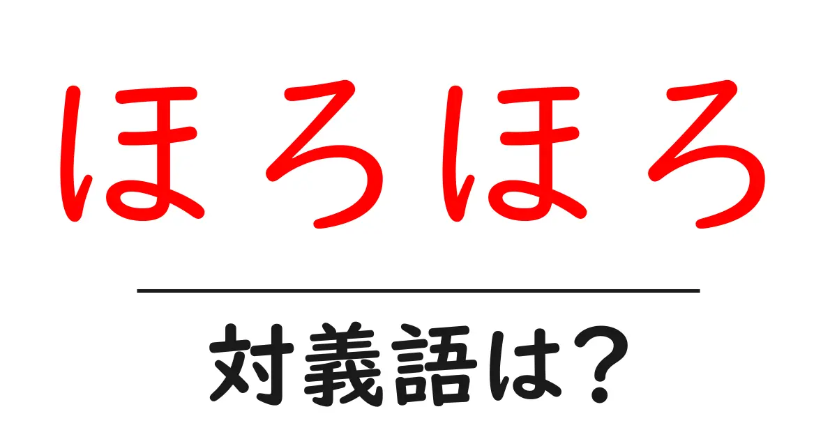 ほろほろの対義語・反対語を使用例を交えて分かりやすく解説!