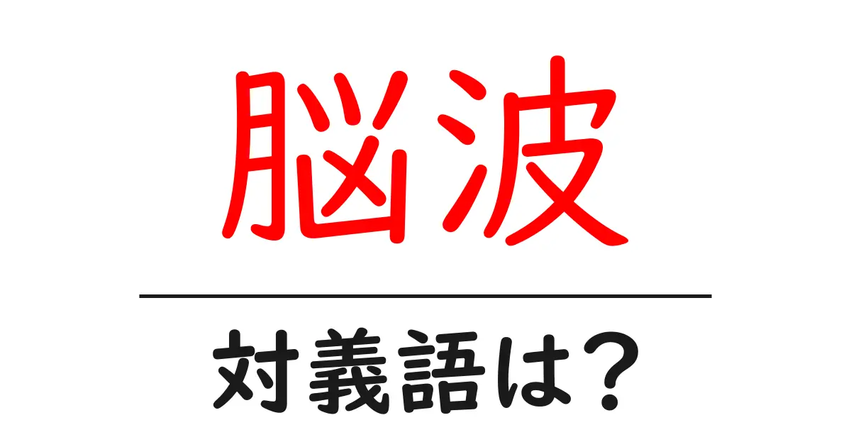 脳波の対義語・反対語を使用例を交えて分かりやすく解説!