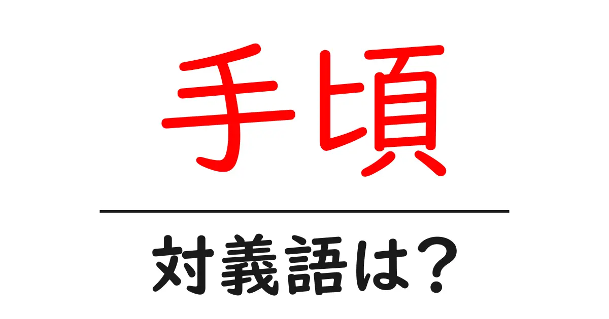 手頃の対義語・反対語を使用例を交えて分かりやすく解説!