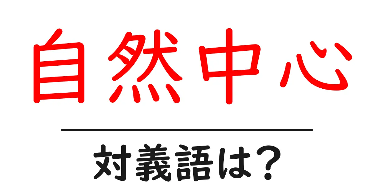 自然中心の対義語・反対語を使用例を交えて分かりやすく解説!