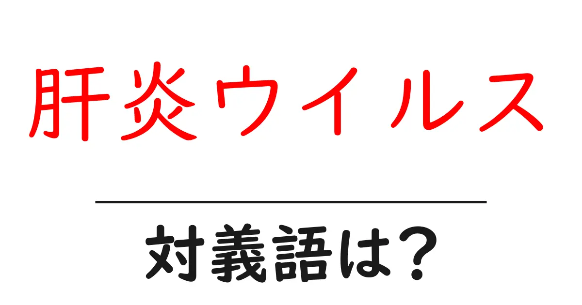 肝炎ウイルスの対義語・反対語を使用例を交えて分かりやすく解説!
