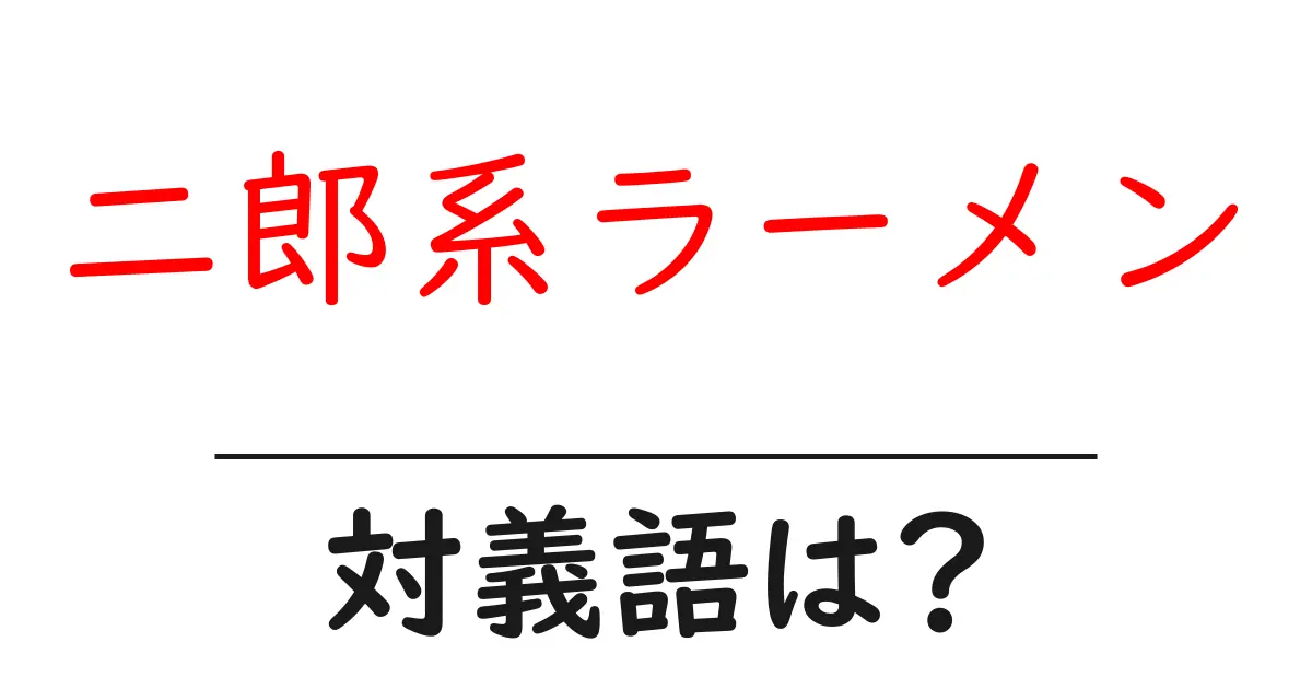 二郎系ラーメンの対義語・反対語を使用例を交えて分かりやすく解説!