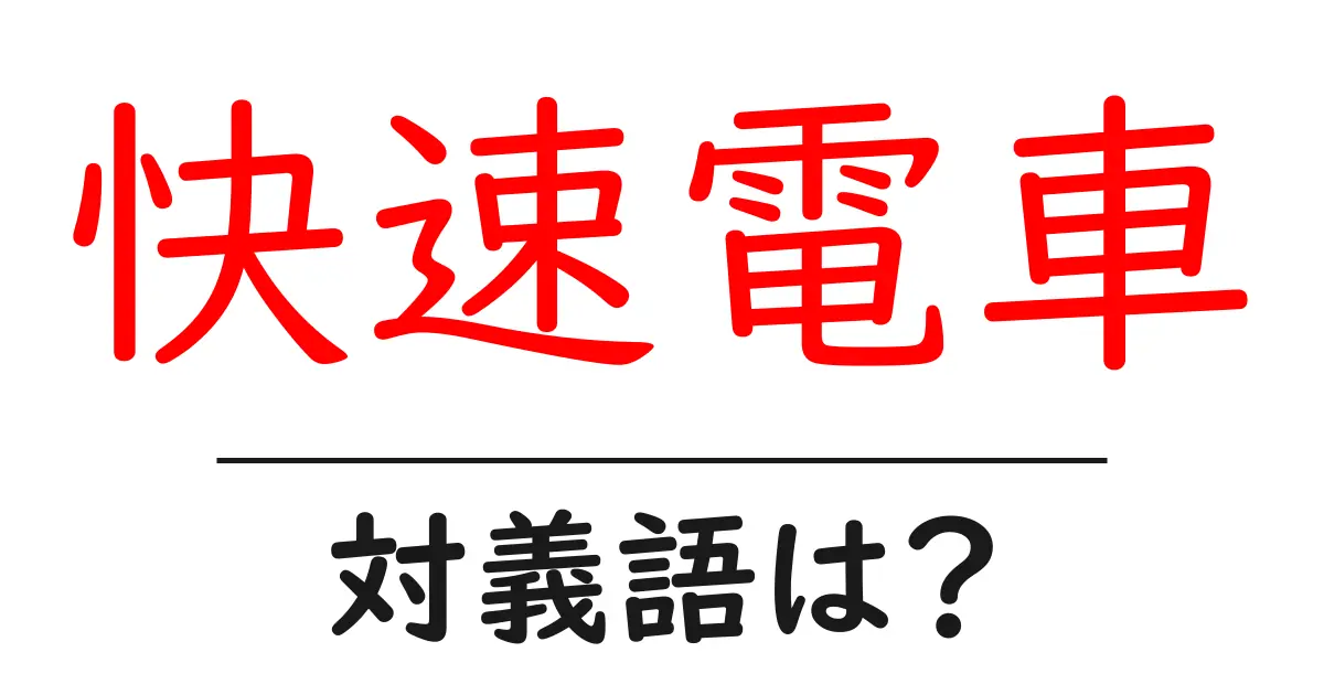 快速電車の対義語・反対語を使用例を交えて分かりやすく解説！