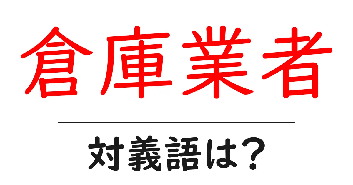 倉庫業者の対義語・反対語を使用例を交えて分かりやすく解説！