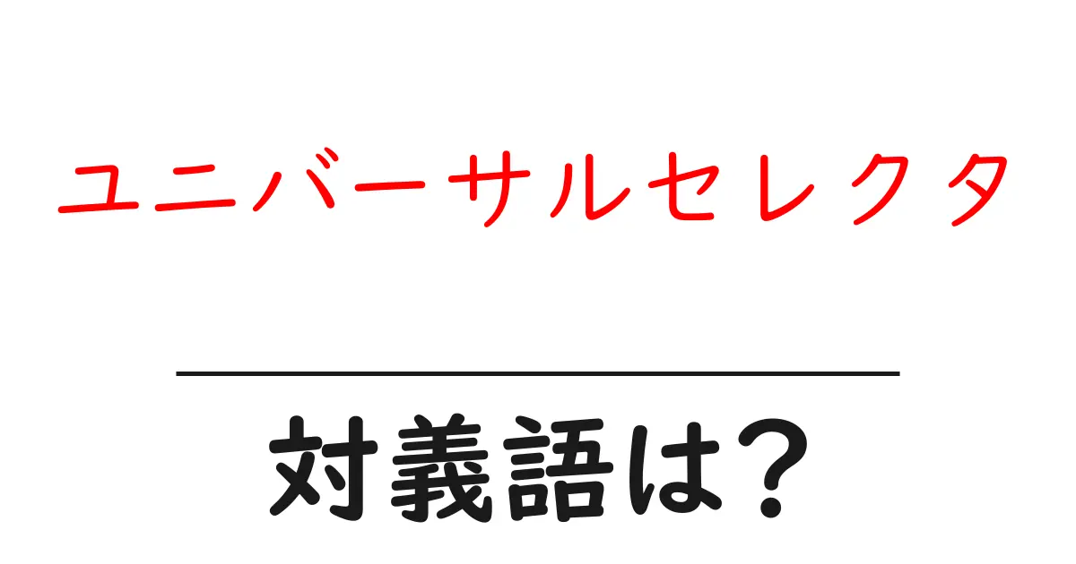 ユニバーサルセレクタの対義語・反対語を使用例を交えて分かりやすく解説!