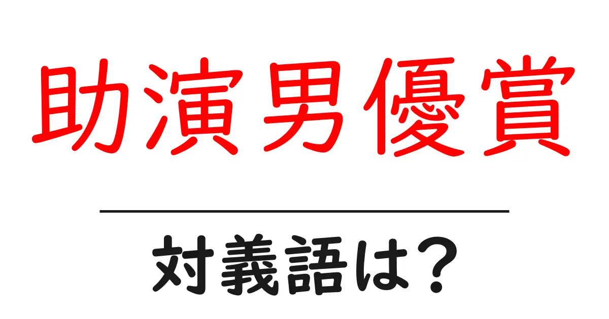 助演男優賞の対義語・反対語を使用例を交えて分かりやすく解説!