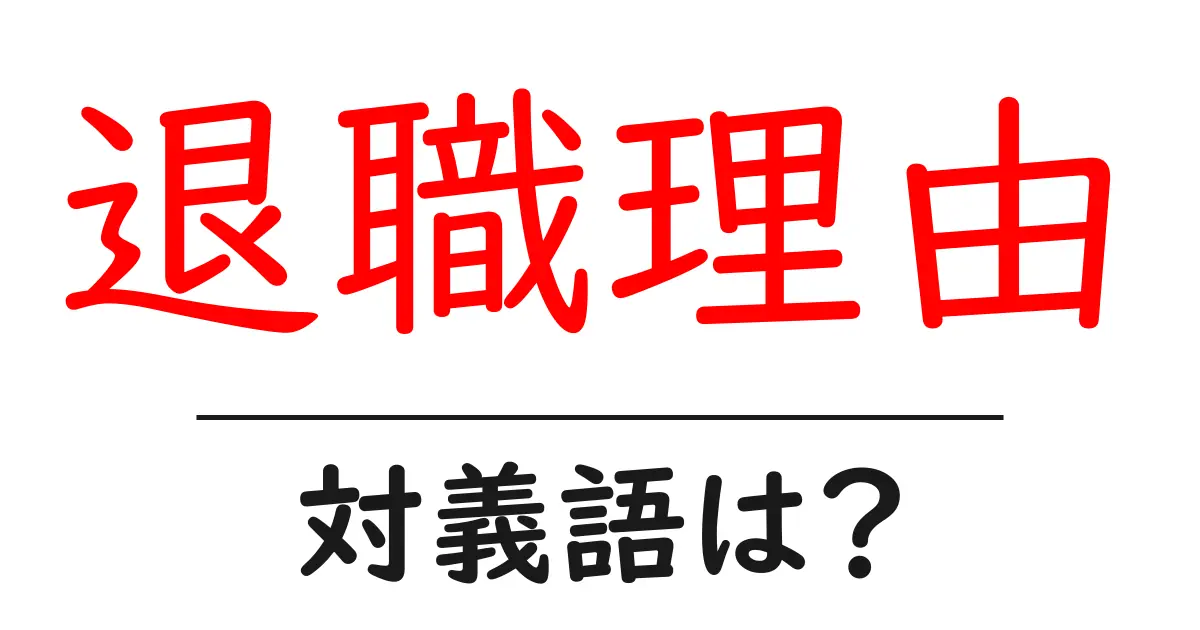 退職理由の対義語・反対語を使用例を交えて分かりやすく解説!