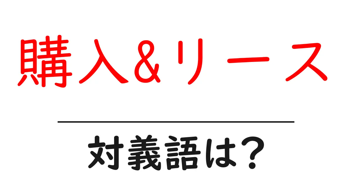 購入&リースの対義語・反対語を使用例を交えて分かりやすく解説!