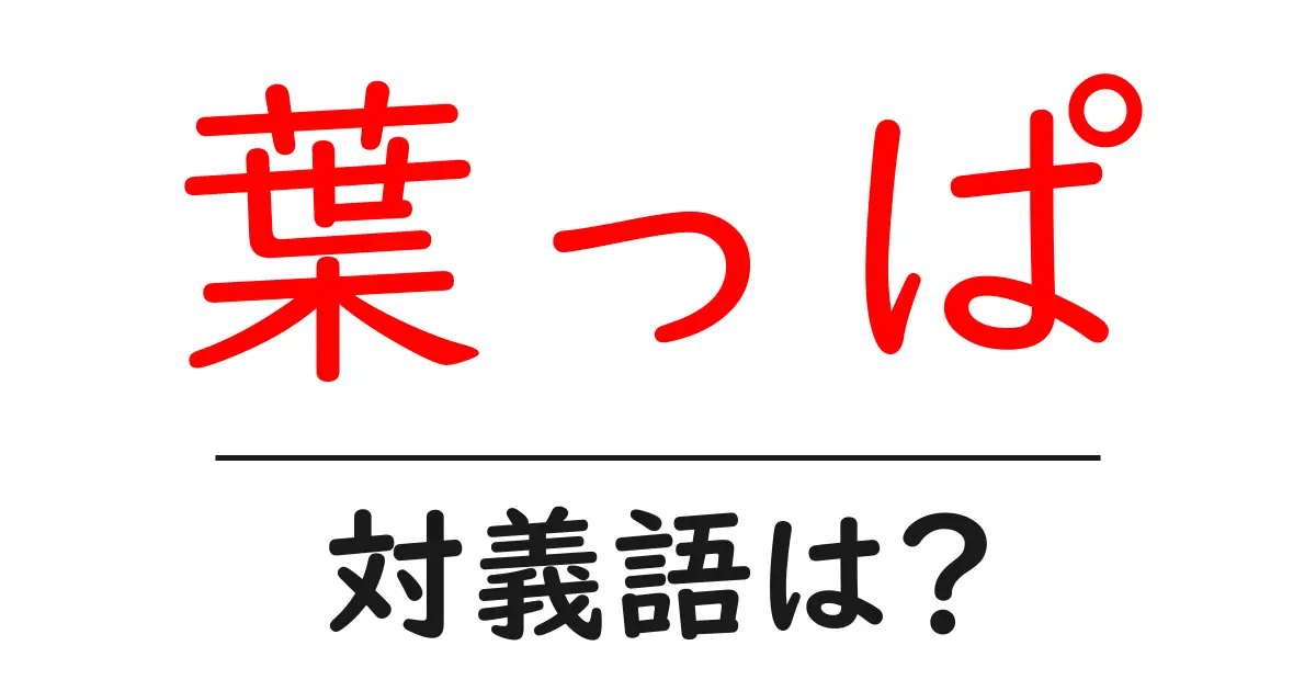 葉っぱの対義語・反対語を使用例を交えて分かりやすく解説！